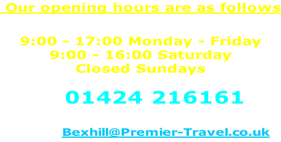 Our opening hours are as follows  9:00 - 17:00 Monday - Friday 9:00 - 16:00 Saturday Closed Sundays  Call 01424 216161  or email:-&nbsp;Bexhill@Premier-Travel.co.uk