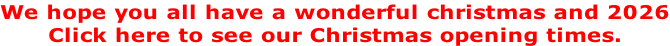 We hope you all have a wonderful christmas and 2026 Click here to see our Christmas opening times.