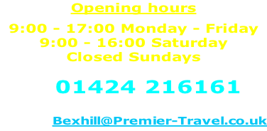 Opening hours  9:00 - 17:00 Monday - Friday 9:00 - 16:00 Saturday Closed Sundays  Call 01424 216161  or email:- Bexhill@Premier-Travel.co.uk